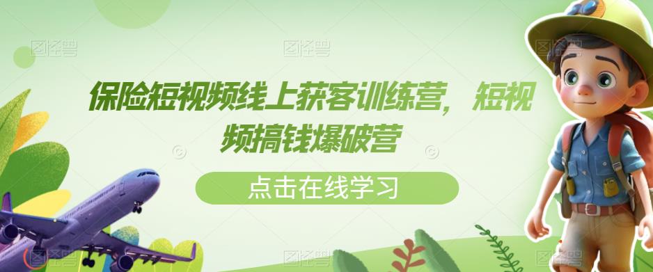 保险短视频线上获客训练营，短视频搞钱爆破营-小柒笔记