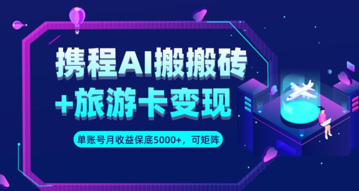 携程AI搬砖+旅游卡变现升级玩法，单号月收益保底5000+，可做矩阵号-小柒笔记