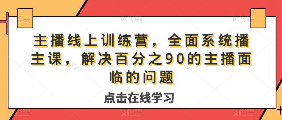 主播线上训练营，全面系统‮播主‬课，解决‮分百‬之90的主播面‮的临‬问题-小柒笔记