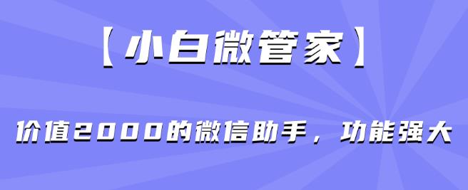 【小白微管家】价值2000的微信助手，功能强大-小柒笔记