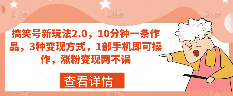 搞笑号新玩法2.0，10分钟一条作品，3种变现方式，1部手机即可操作，涨粉变现两不误-小柒笔记