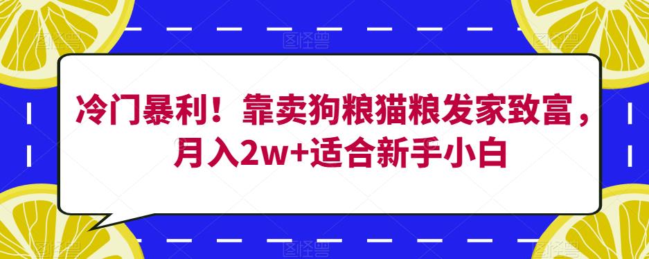 冷门暴利！靠卖狗粮猫粮发家致富，月入2w+适合新手小白【揭秘】-小柒笔记