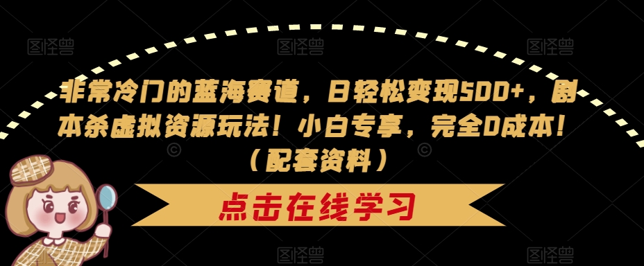 非常冷门的蓝海赛道，日轻松变现500+，剧本杀虚拟资源玩法！小白专享，完全0成本！（配套资料）-小柒笔记