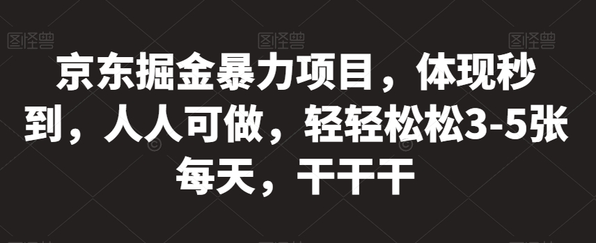 京东掘金暴力项目，体现秒到，人人可做，轻轻松松3-5张每天，干干干【揭秘】-小柒笔记