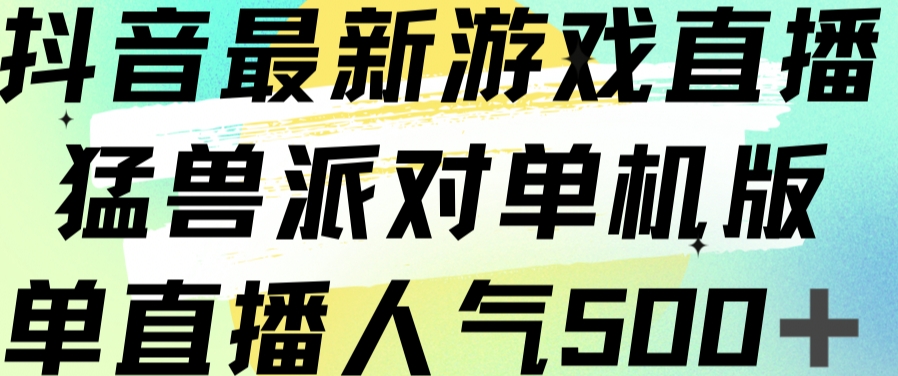 抖音最新游戏直播猛兽派对单机版单直播人气500+-小柒笔记