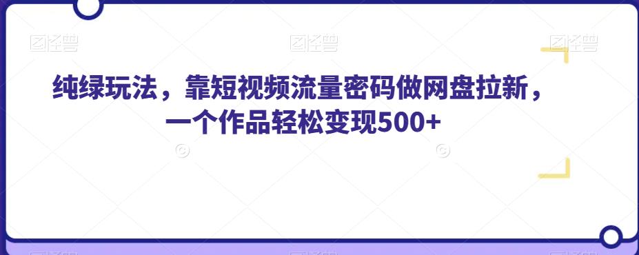 纯绿玩法，靠短视频流量密码做网盘拉新，一个作品轻松变现500+【揭秘】-小柒笔记