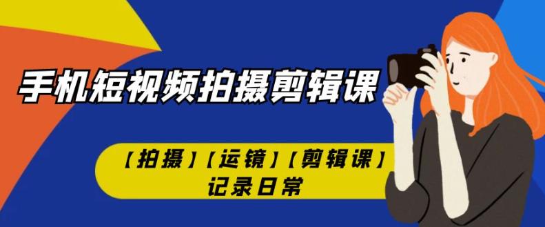 手机短视频-拍摄剪辑课【拍摄】【运镜】【剪辑课】记录日常-小柒笔记