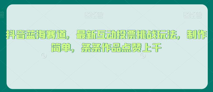 抖音蓝海赛道，最新互动投票挑战玩法，制作简单，条条作品点赞上千【揭秘】-小柒笔记