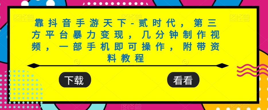 靠抖音手游天下-贰时代，第三方平台暴力变现，几分钟制作视频，一部手机即可操作，附带资料教程-小柒笔记