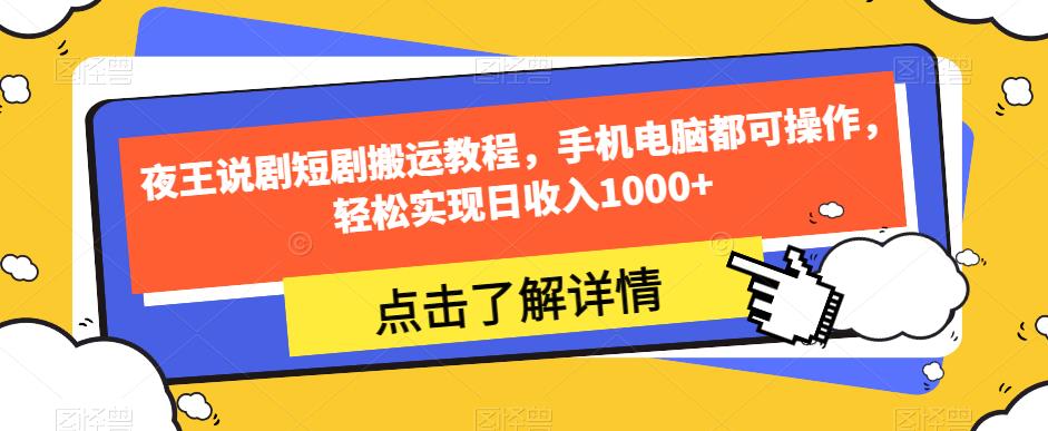 夜王说剧短剧搬运教程，手机电脑都可操作，轻松实现日收入1000+-小柒笔记