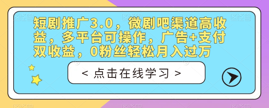 短剧推广3.0，微剧吧渠道高收益，多平台可操作，广告+支付双收益，0粉丝轻松月入过万【揭秘】-小柒笔记