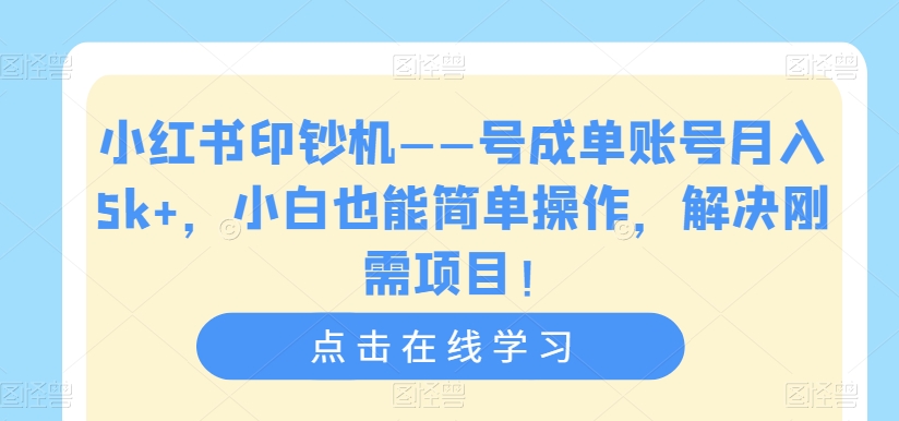 小红书印钞机——号成单账号月入5k+，小白也能简单操作，解决刚需项目【揭秘】-小柒笔记