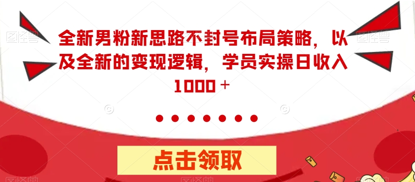 全新男粉新思路不封号布局策略，以及全新的变现逻辑，实操日收入1000＋【揭秘】-小柒笔记