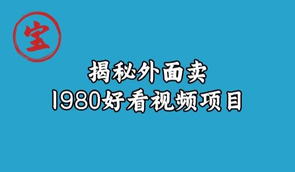 宝哥揭秘外面卖1980好看视频项目，投入时间少，操作难度低-小柒笔记