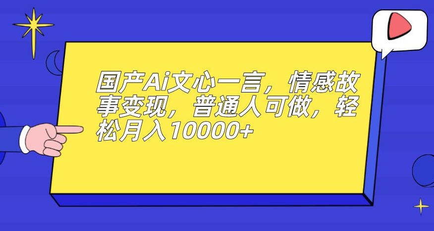 国产Ai文心一言，情感故事变现，普通人可做，轻松月入10000+【揭秘】-小柒笔记