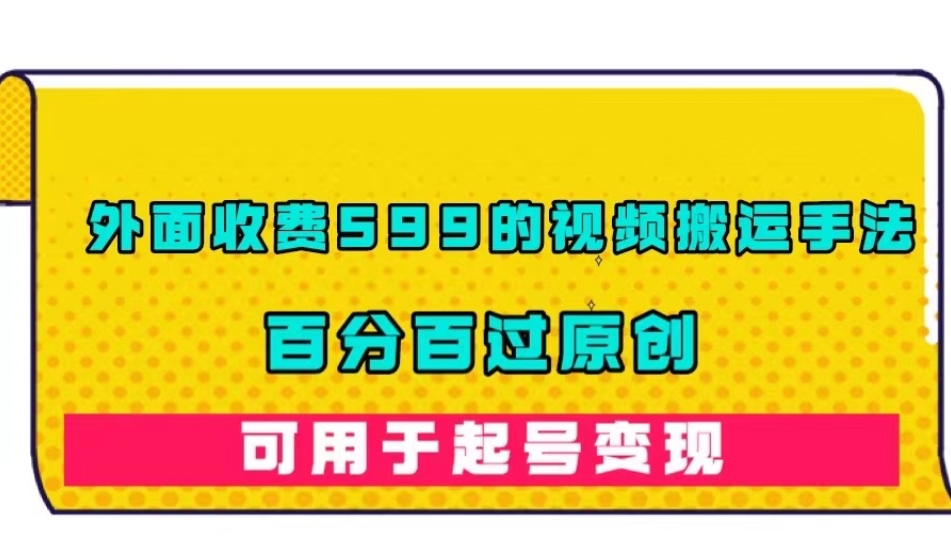 外面收费599的视频搬运手法，百分百过原创，可用起号变现【揭秘】-小柒笔记