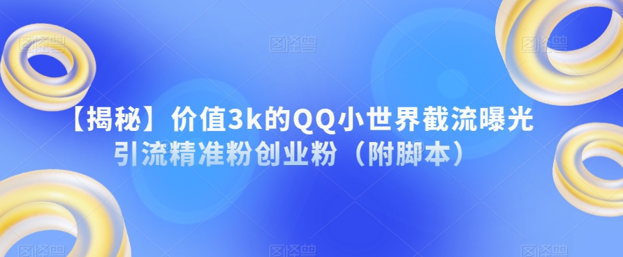 【揭秘】价值3k的QQ小世界截流曝光引流精准粉创业粉（附脚本）-小柒笔记