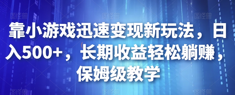 靠小游戏迅速变现新玩法，日入500+，长期收益轻松躺赚，保姆级教学【揭秘】-小柒笔记