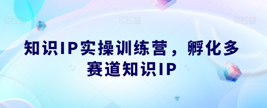 知识IP实操训练营，​孵化多赛道知识IP-小柒笔记