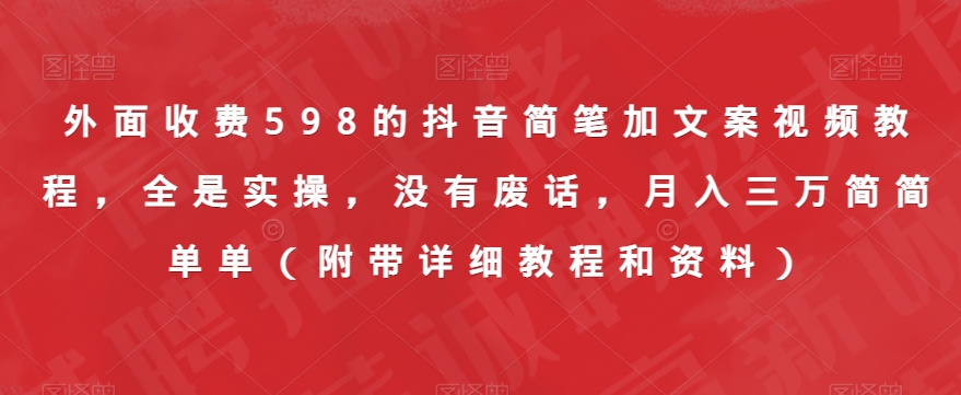 外面收费598的抖音简笔加文案视频教程，全是实操，没有废话，月入三万简简单单（附带详细教程和资料）-小柒笔记