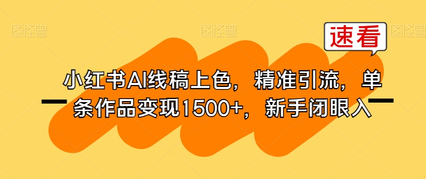 小红书AI线稿上色，精准引流，单条作品变现1500+，新手闭眼入-小柒笔记