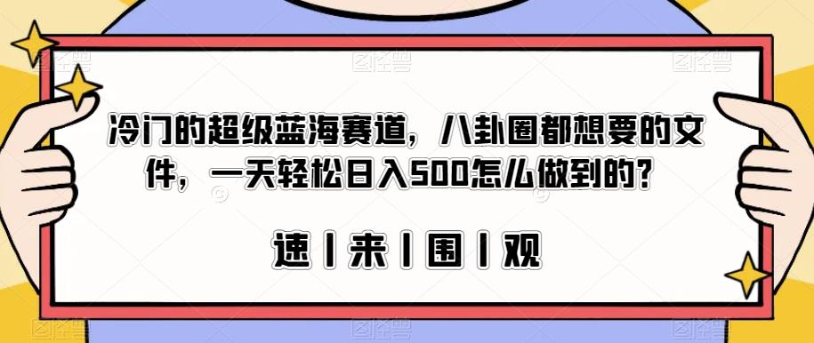 冷门的超级蓝海赛道，八卦圈都想要的文件，一天轻松日入500怎么做到的？【揭秘】-小柒笔记