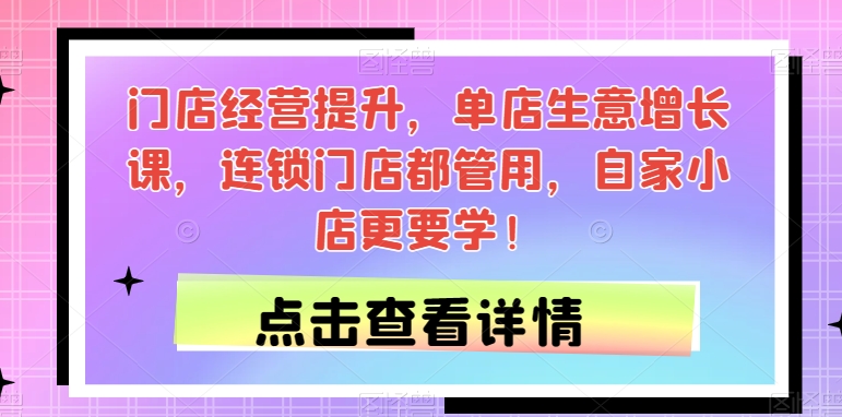 门店经营提升，单店生意增长课，连锁门店都管用，自家小店更要学！-小柒笔记