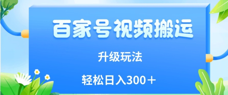 百家号视频搬运新玩法，简单操作，附保姆级教程，小白也可轻松日入300＋【揭秘】-小柒笔记