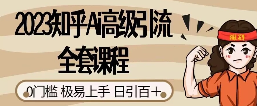 2023知乎Ai高级引流全套课程，0门槛极易上手，日引100+-小柒笔记