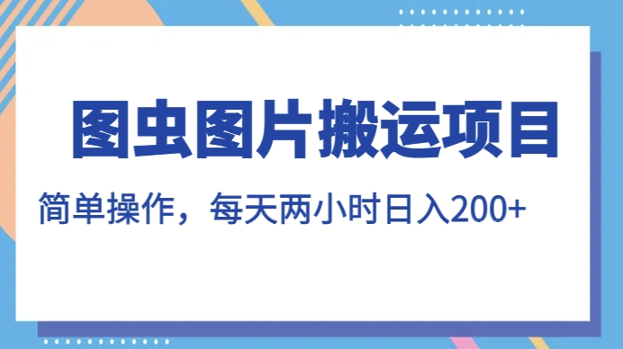 图虫图片搬运项目，简单操作，每天两小时，日入200+【揭秘】-小柒笔记