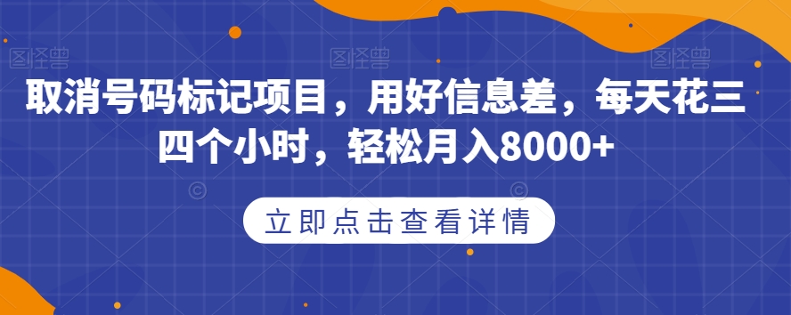 取消号码标记项目，用好信息差，每天花三四个小时，轻松月入8000+【揭秘】-小柒笔记