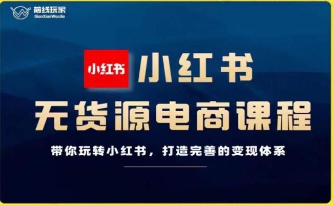 前线玩家-小红书无货源电商，带你玩转小红书，打造完善的变现体系-小柒笔记