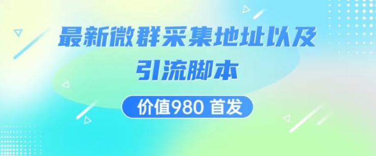 价值980最新微信群采集网址以及微群引流脚本，解放双手，全自动引流-小柒笔记