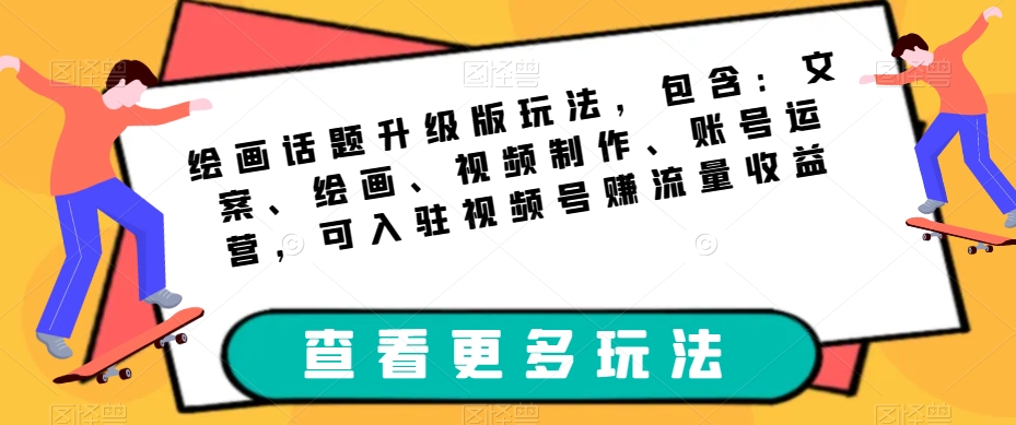 绘画话题升级版玩法，包含：文案、绘画、视频制作、账号运营，可入驻视频号赚流量收益-小柒笔记