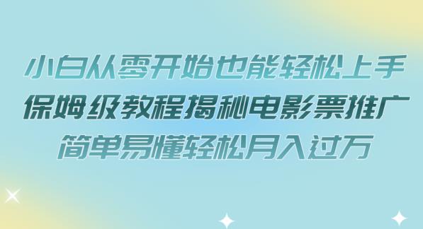 小白从零开始也能轻松上手，保姆级教程揭秘电影票推广，简单易懂轻松月入过万【揭秘】-小柒笔记