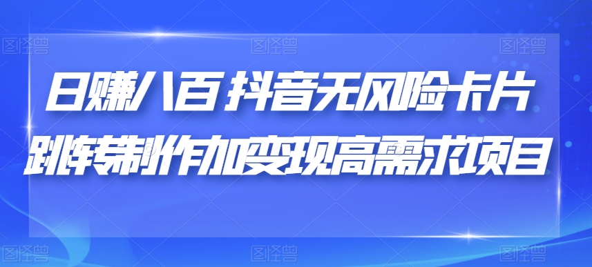 日赚八百抖音无风险卡片跳转制作加变现高需求项目【揭秘】-小柒笔记