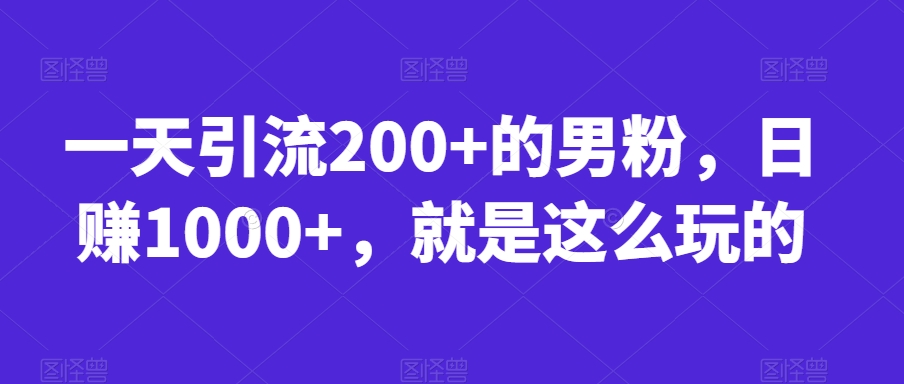 一天引流200+的男粉，日赚1000+，就是这么玩的【揭秘】-小柒笔记