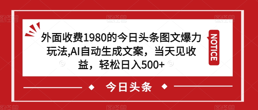 外面收费1980的今日头条图文爆力玩法，AI自动生成文案，当天见收益，轻松日入500+【揭秘】-小柒笔记