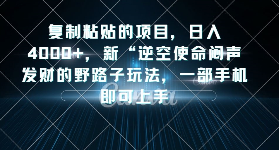 复制粘贴的项目，日入4000+，新“逆空使命“闷声发财的野路子玩法，一部手机即可上手-小柒笔记