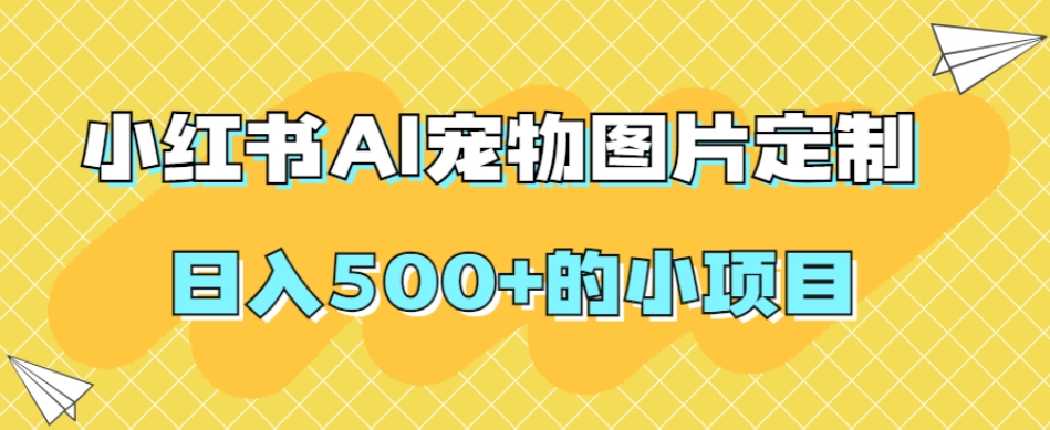 小红书AI宠物图片定制，日入500+的小项目-小柒笔记