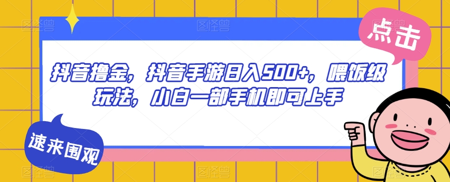 抖音撸金，抖音手游日入500+，喂饭级玩法，小白一部手机即可上手【揭秘】-小柒笔记