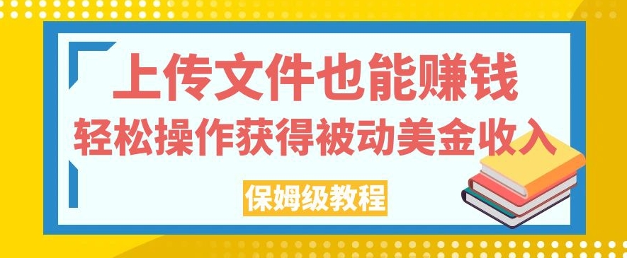 上传文件也能赚钱，轻松操作获得被动美金收入，保姆级教程【揭秘】-小柒笔记