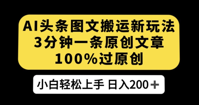 AI头条图文搬运新玩法，3分钟一条原创文章，100%过原创轻松日入200+【揭秘】-小柒笔记