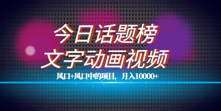 最新今日话题+文字动画视频风口项目教程，单条作品百万流量，月入10000+【揭秘】-小柒笔记