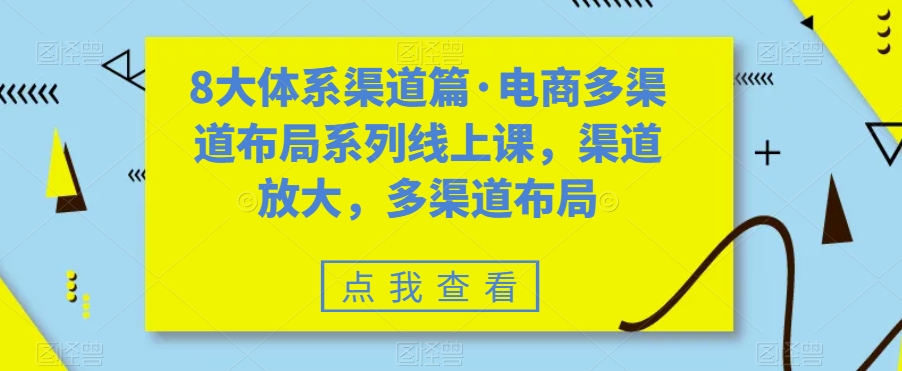 8大体系渠道篇·电商多渠道布局系列线上课，渠道放大，多渠道布局-小柒笔记