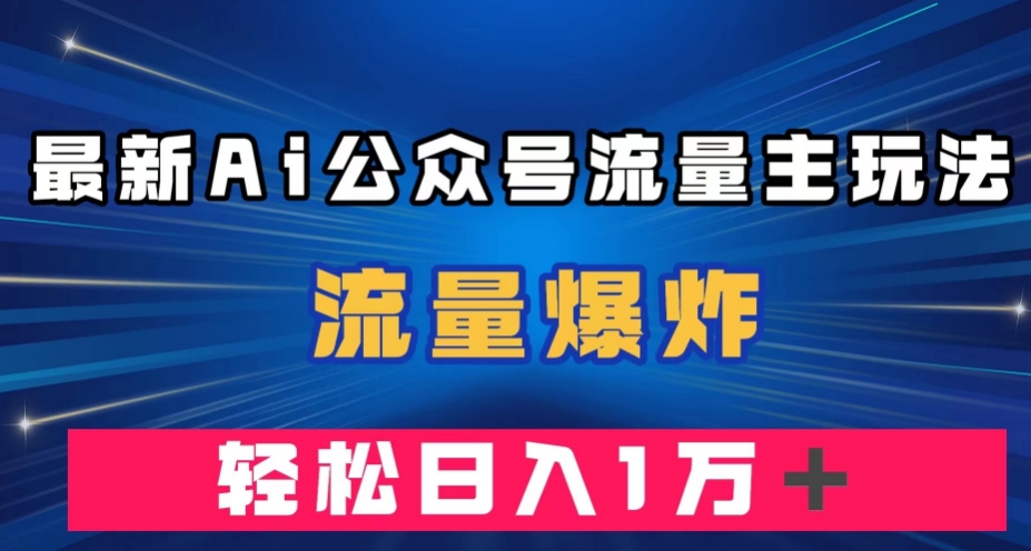 最新AI公众号流量主玩法，流量爆炸，轻松月入一万＋【揭秘】-小柒笔记