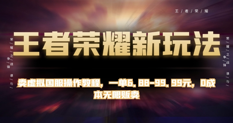 王者荣耀新玩法，卖虚拟国服操作教程，一单6.88-99.99元，0成本无限贩卖【揭秘】-小柒笔记