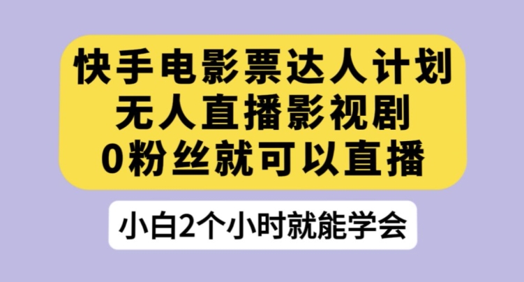 快手电影票达人计划，无人直播影视剧，0粉丝就可以直播【揭秘】-小柒笔记