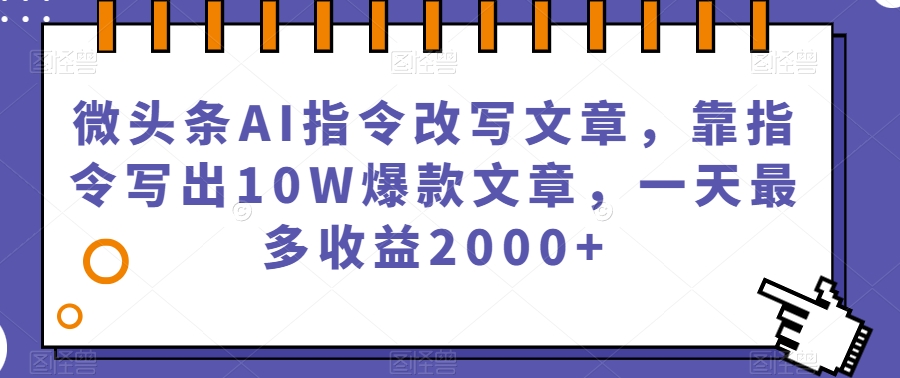 微头条AI指令改写文章，靠指令写出10W爆款文章，一天最多收益2000+【揭秘】-小柒笔记