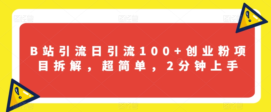 B站引流日引流100+创业粉项目拆解，超简单，2分钟上手【揭秘】-小柒笔记